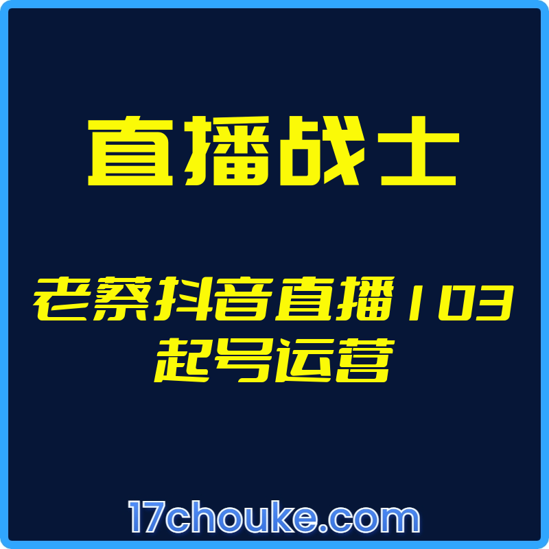 25年01月06日-（直播战士）老蔡抖音直播103起号运营【视频：16节】-一起筹课网