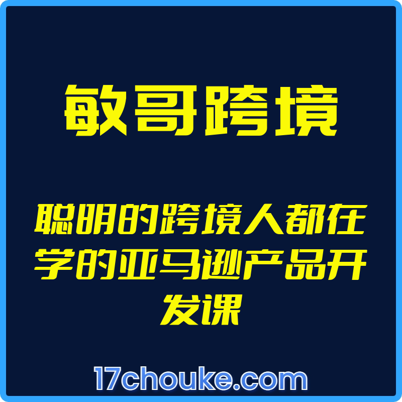 （敏哥跨境）聪明的跨境人都在学的亚马逊产品开发课【视频：24节】-一起筹课网