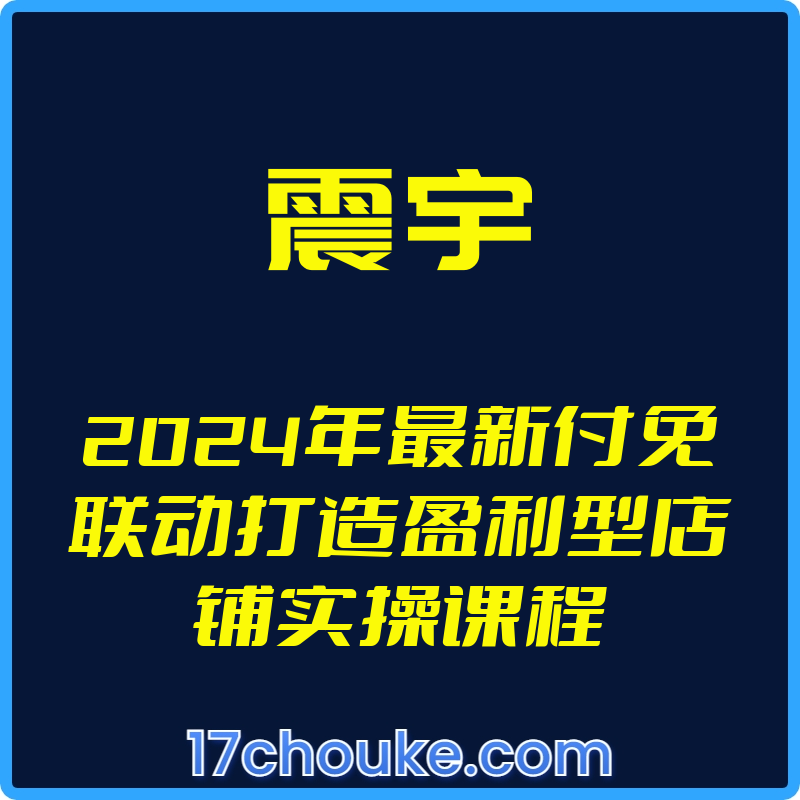 （震宇）2024年最新付免联动打造盈利型店铺实操课程【视频：31节】-一起筹课网