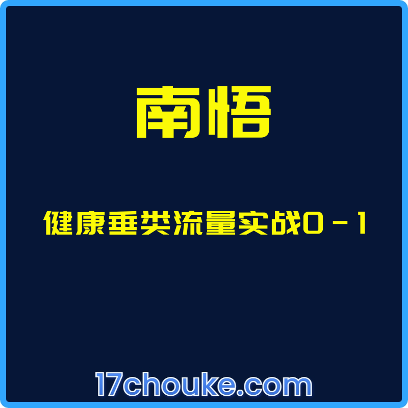 （南悟）健康垂类流量实战0-1【课程：17节】-一起筹课网