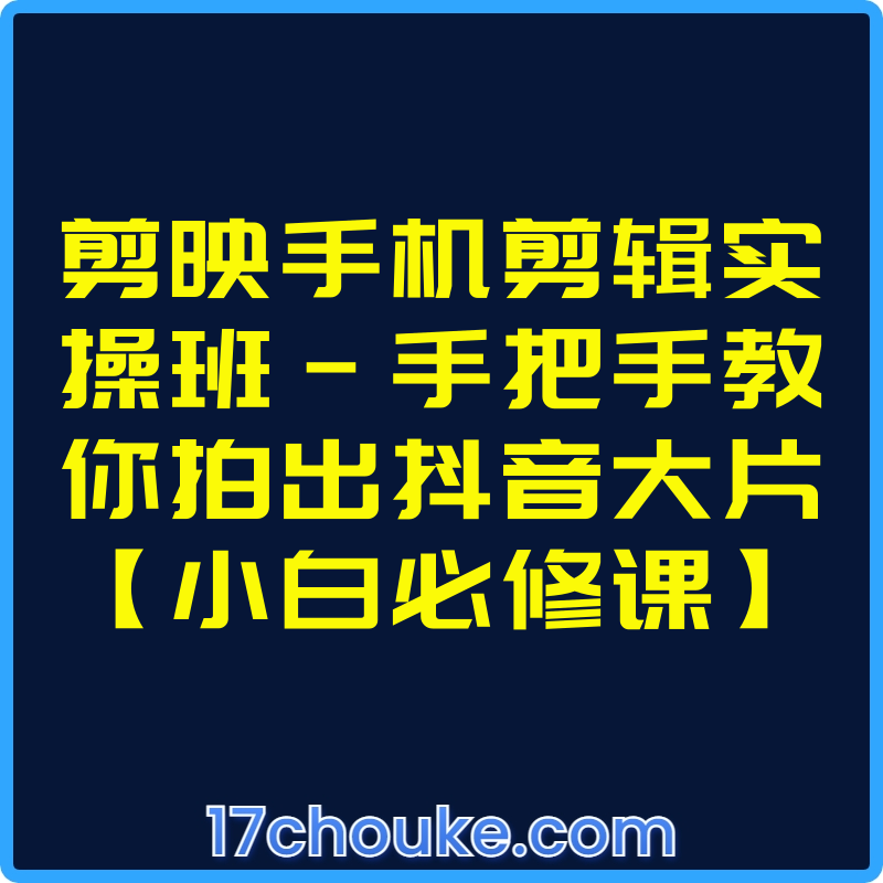 剪映手机剪辑实操班-手把手教你拍出抖音大片【小白必修课】【视频：127节】-一起筹课网