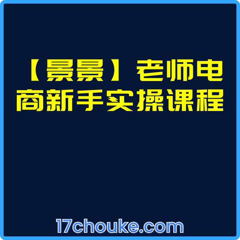 【景景】老师电商新手实操课程【视频：31节】-一起筹课网