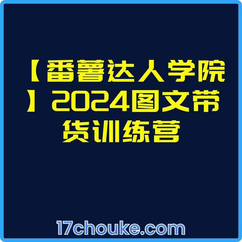 【番薯达人学院】2024图文带货训练营【课程：85节】-一起筹课网