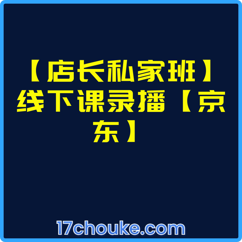 【店长私家班】线下课录播【京东】【视频：4节】-一起筹课网