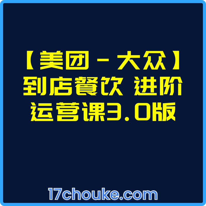 【美团-大众】到店餐饮 进阶运营课3.0版【视频：67节】-一起筹课网