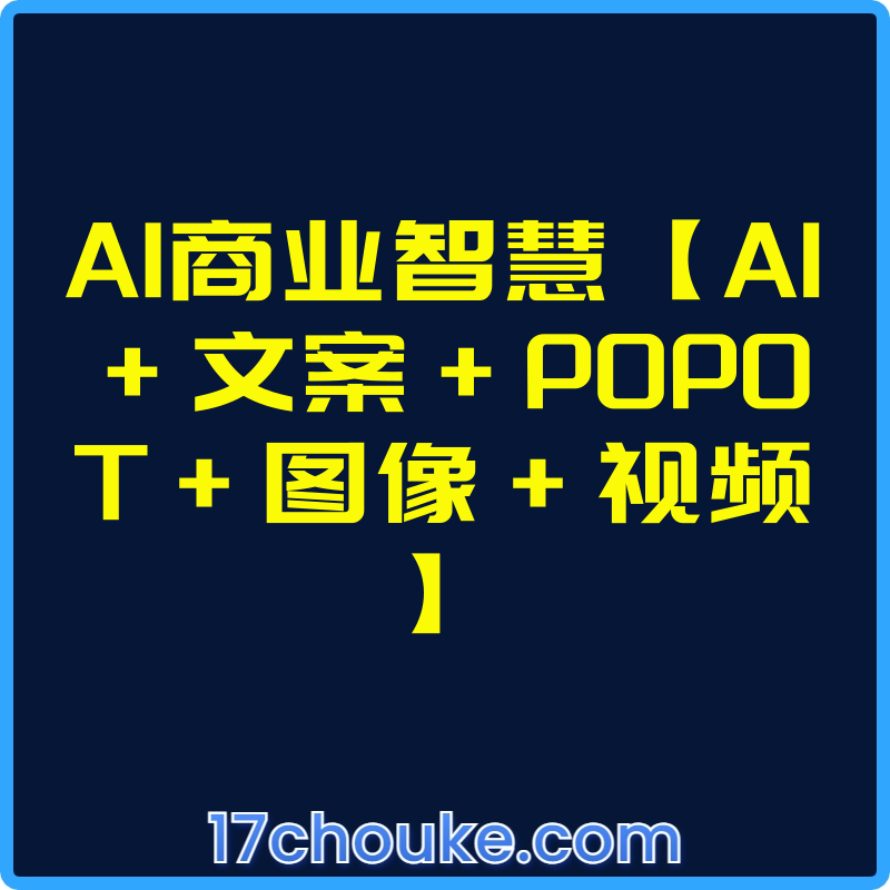 AI商业智慧【AI+文案+P0P0T+图像+视频】【视频：13节】-一起筹课网