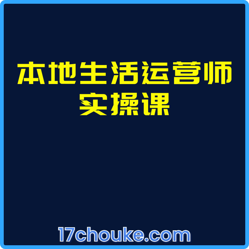 本地生活运营师实操课【课程：14节】-一起筹课网