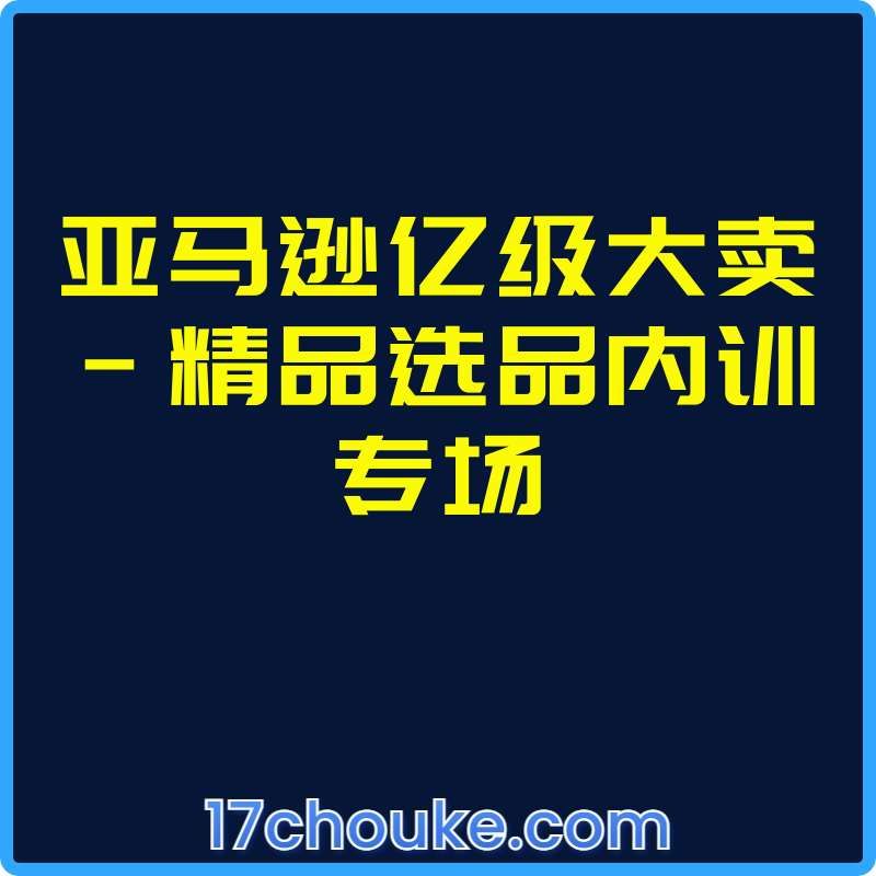 亚马逊亿级大卖-精品选品内训专场【视频：2节】-一起筹课网