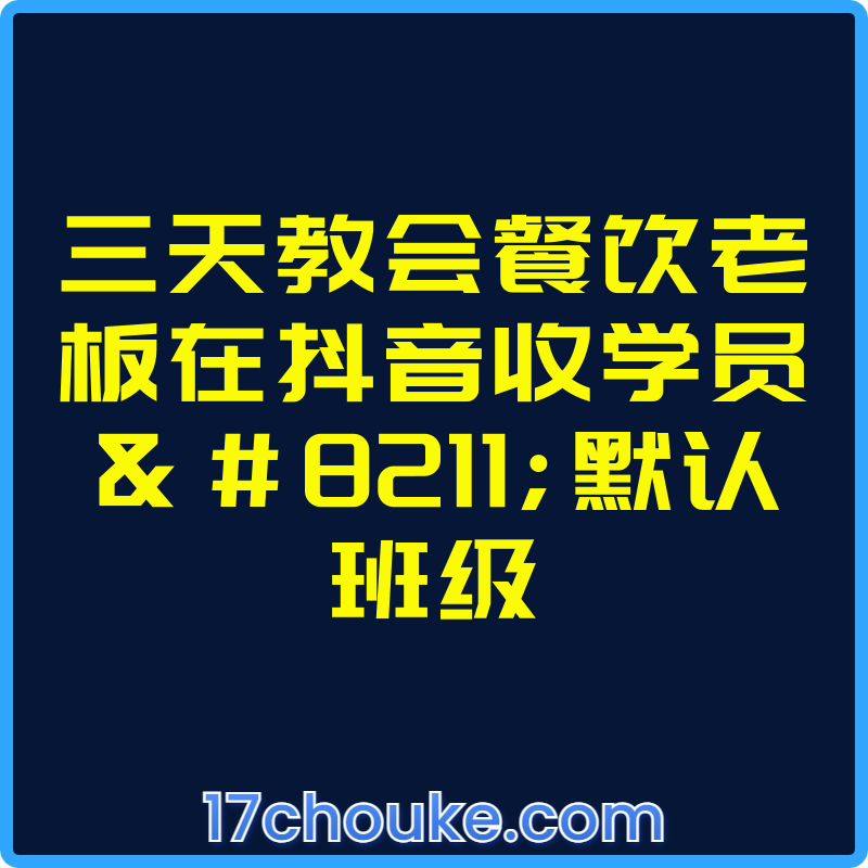 三天教会餐饮老板在抖音收学员–默认班级【视频：7节】-一起筹课网