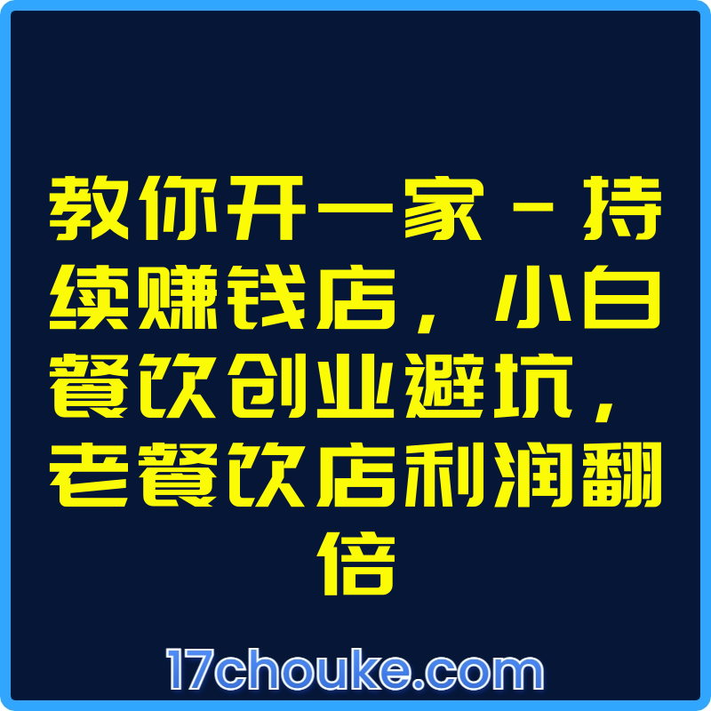 教你开一家-持续赚钱店，小白餐饮创业避坑，老餐饮店利润翻倍【视频：99节】-一起筹课网