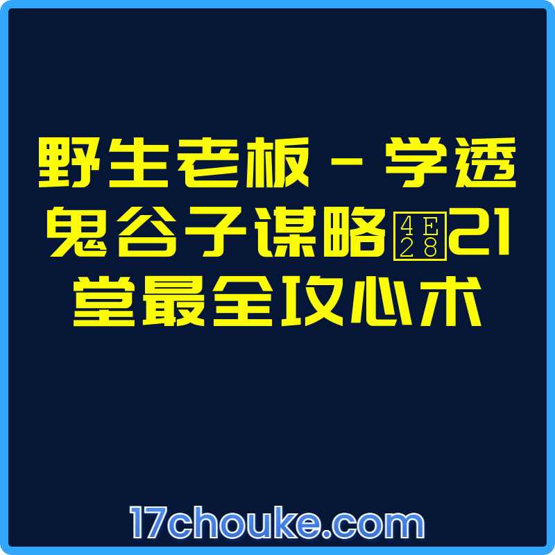 野生老板-学透鬼谷子谋略丨21堂最全攻心术【视频：24节】【文件：2个】-一起筹课网