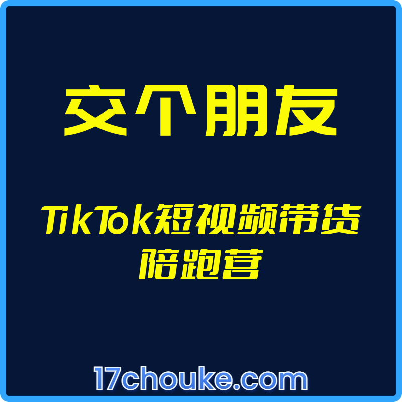（交个朋友）TikTok短视频带货陪跑营【视频：6节】-一起筹课网