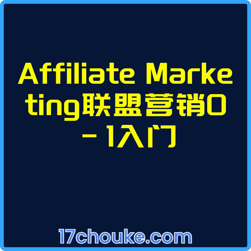 Affiliate Marketing联盟营销0-1入门【视频：8节】-一起筹课网