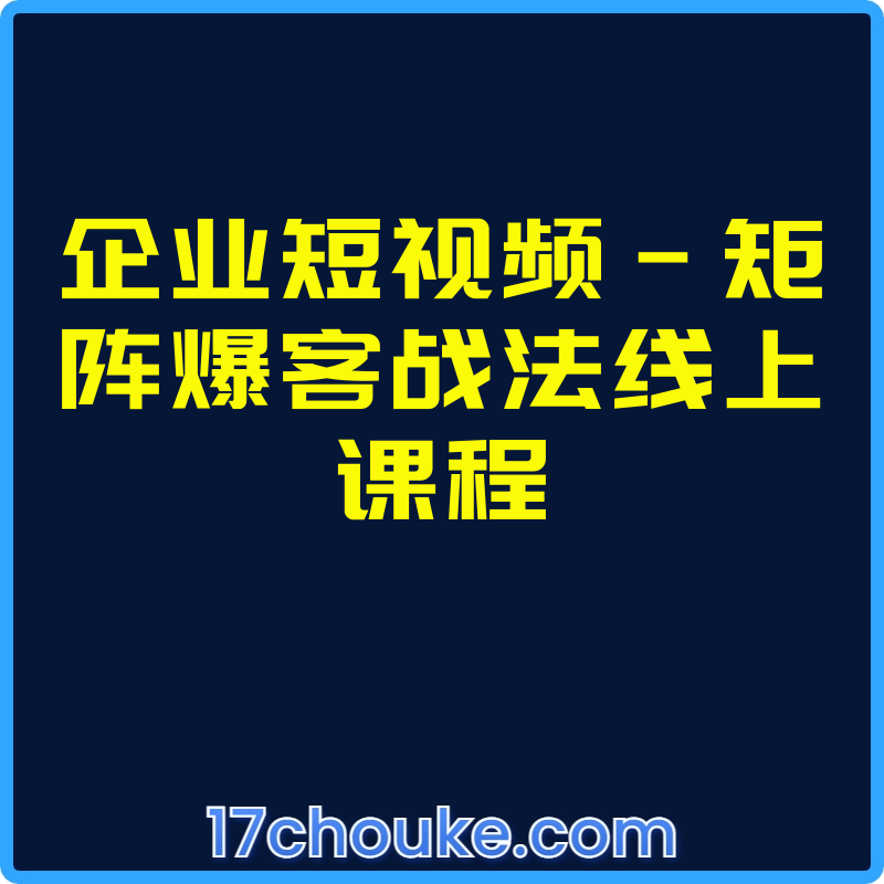 企业短视频-矩阵爆客战法线上课程【课程：6节】-一起筹课网