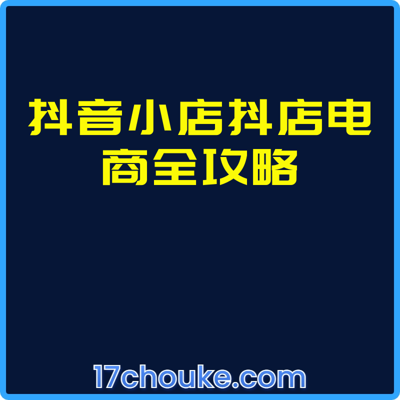 抖音小店抖店电商全攻略【课程：69节】-一起筹课网