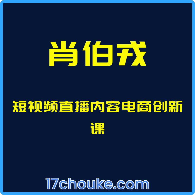 （肖伯戎）短视频直播内容电商创新课【课程：66节】-一起筹课网