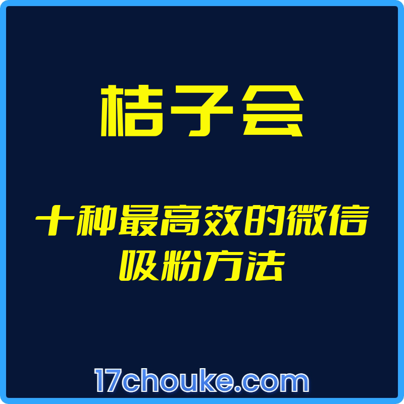 （桔子会）十种最高效的微信吸粉方法【视频：12节】-一起筹课网