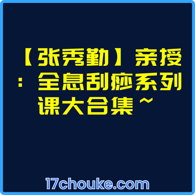 【张秀勤】亲授：全息刮痧系列课大合集~【视频：27节】【文件：370个】-一起筹课网