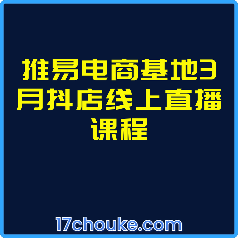 推易电商基地3月抖店线上直播课程【课程：6节】-一起筹课网