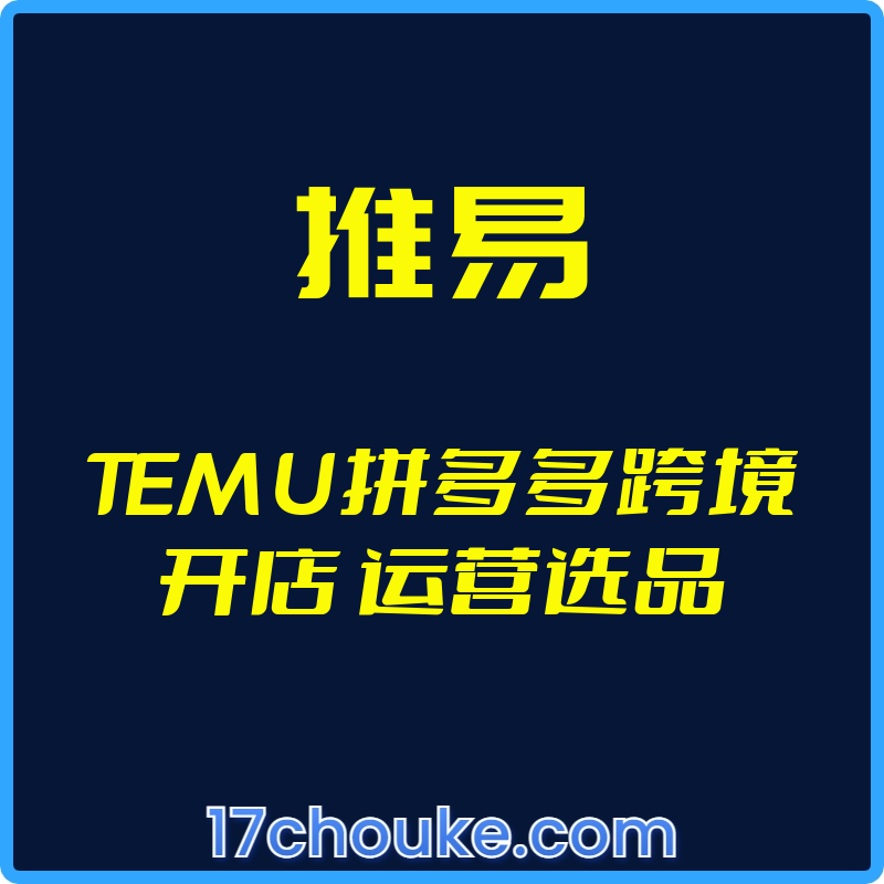（推易）TEMU拼多多跨境开店 运营选品【视频：25节】-一起筹课网