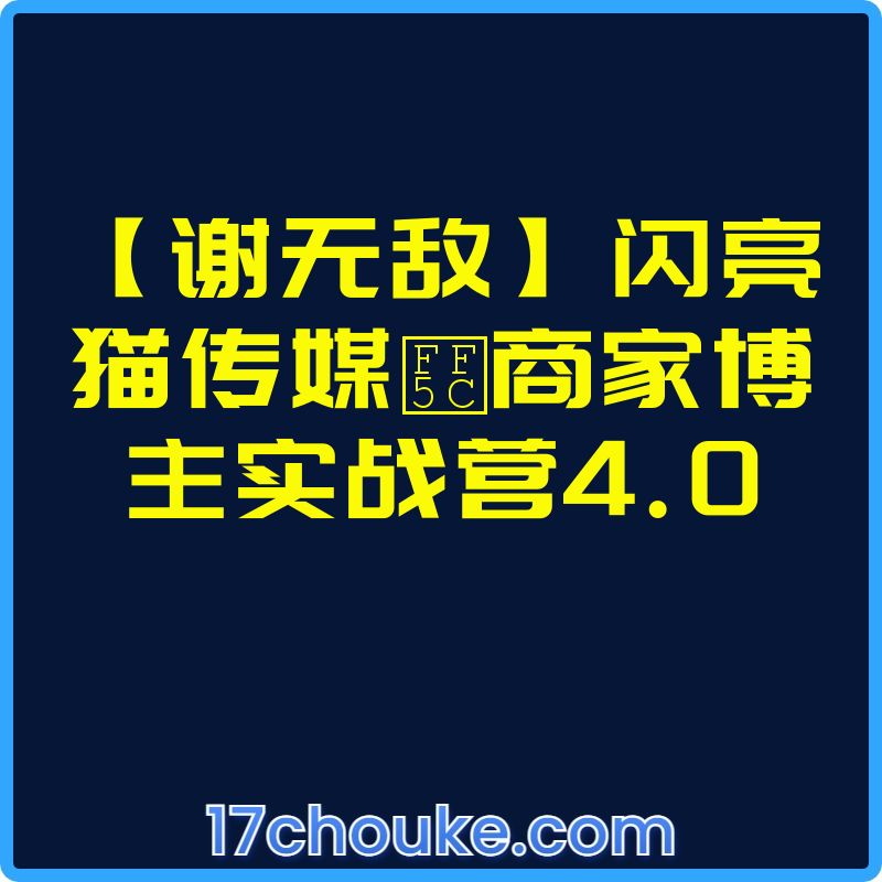 【谢无敌】闪亮猫传媒｜商家博主实战营4.0【视频：14节】-一起筹课网