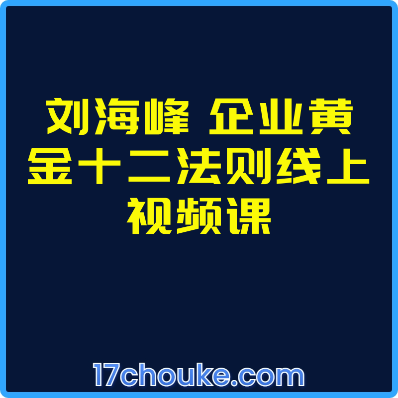 刘海峰 企业黄金十二法则线上视频课【视频：13节】-一起筹课网