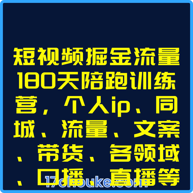 短视频掘金流量180天陪跑训练营，个人ip、同城、流量、文案、带货、各领域、口播、直播等【课程：443节】-一起筹课网