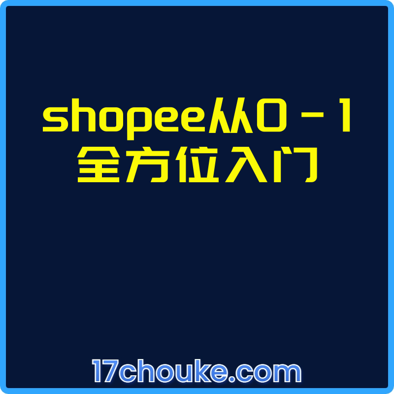 shopee从0-1全方位入门【视频：12节】-一起筹课网