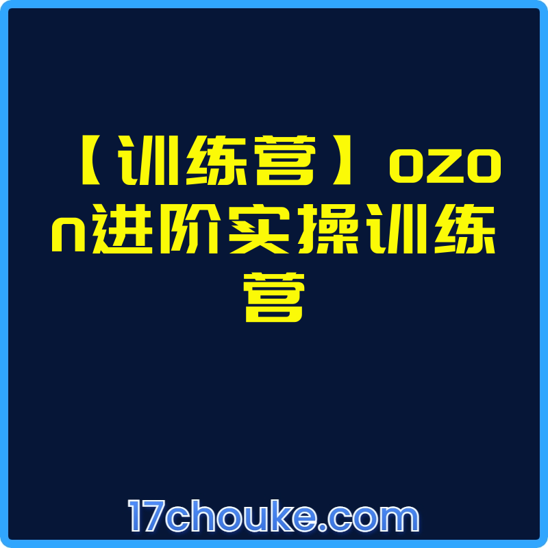 【训练营】ozon进阶实操训练营【视频：3节】-一起筹课网