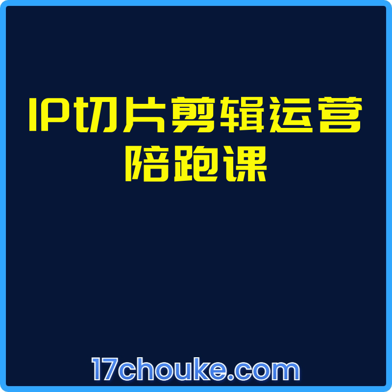 IP切片剪辑运营陪跑课【视频：68节】-一起筹课网