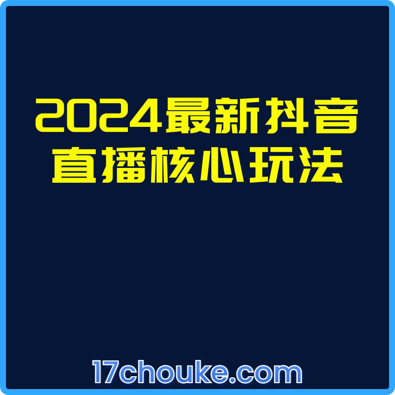 2024最新抖音直播核心玩法【课程：21节】【文件：7个】-一起筹课网