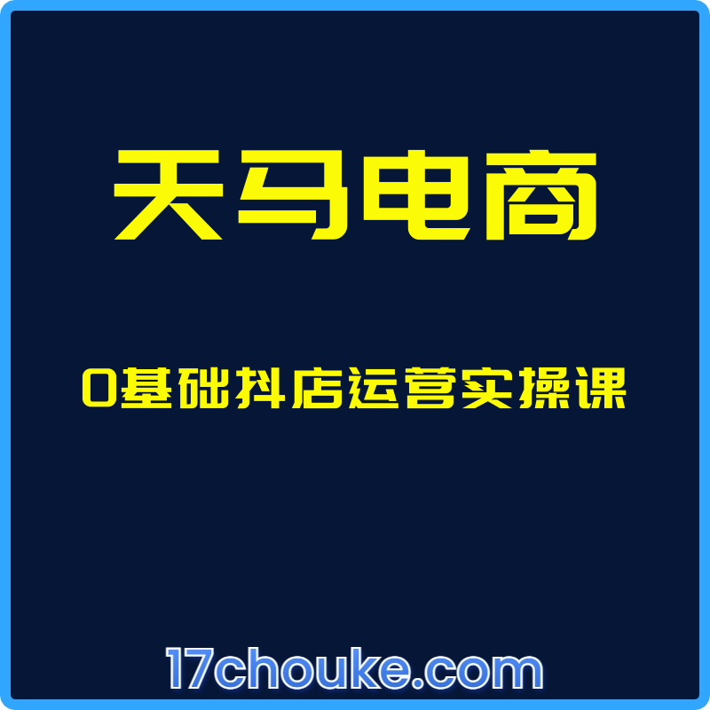 （天马电商）0基础抖店运营实操课【课程：19节】-一起筹课网