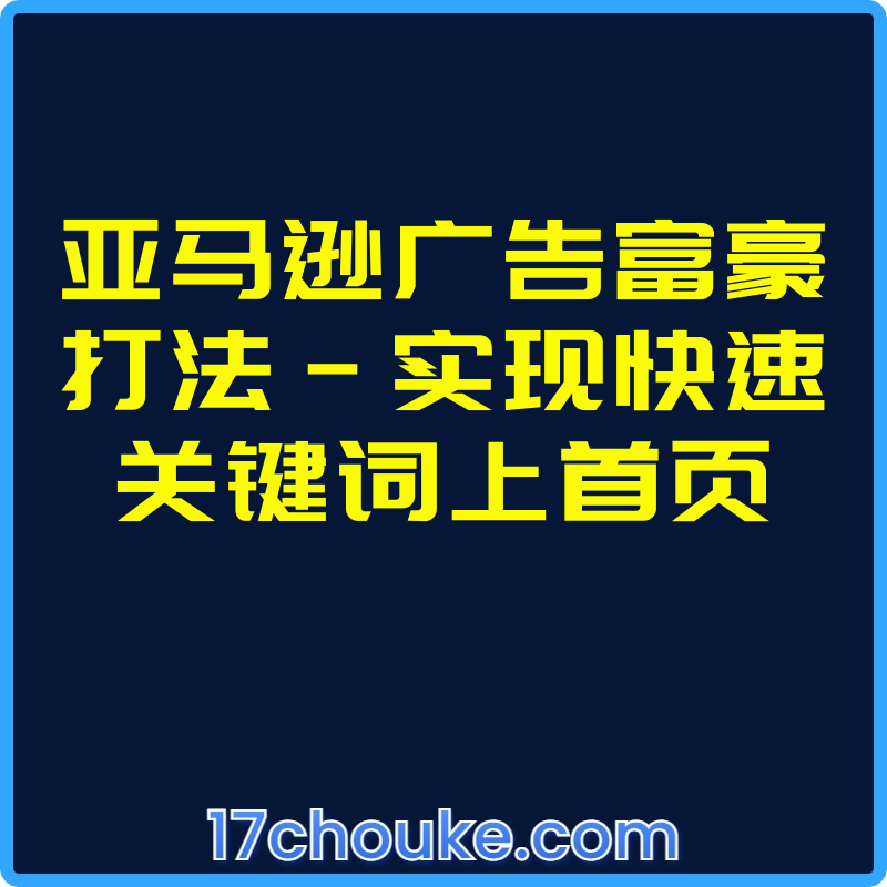 亚马逊广告富豪打法-实现快速关键词上首页【视频：3节】-一起筹课网