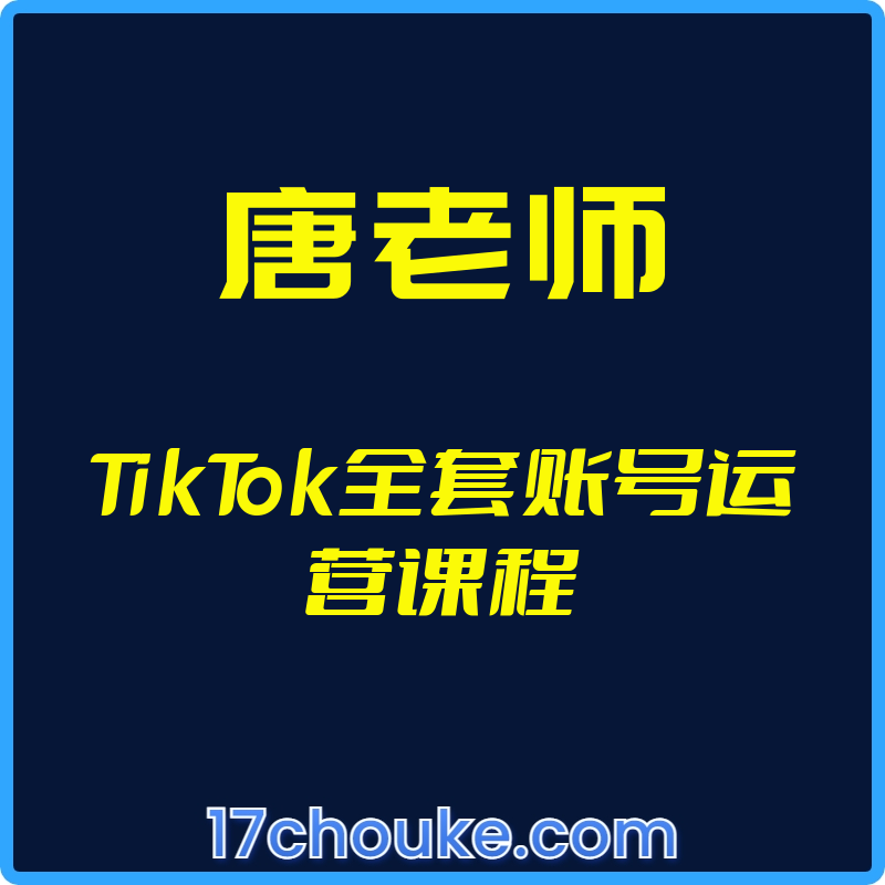 （唐老师）TikTok全套账号运营课程【视频：34节】-一起筹课网