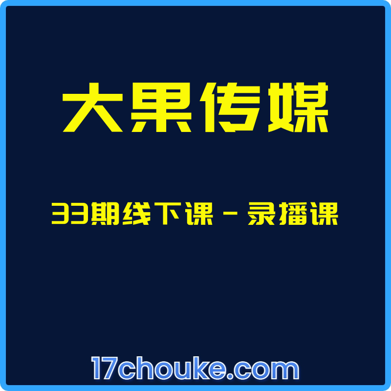 （大果传媒）33期线下课-录播课【课程：20节】-一起筹课网