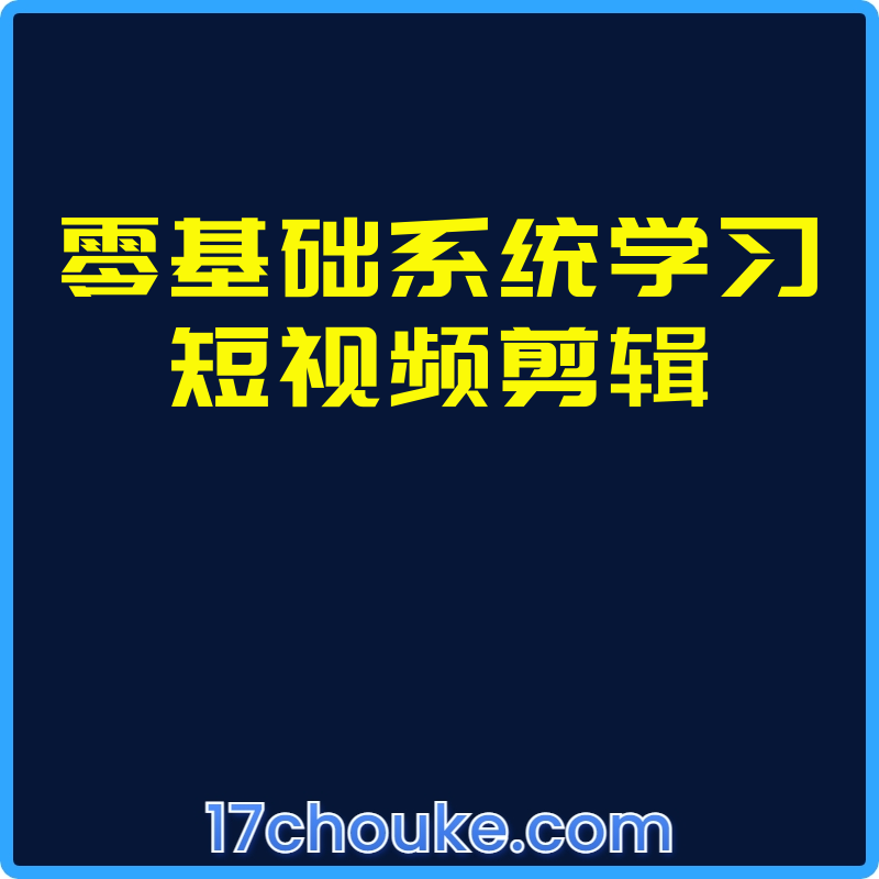 零基础系统学习短视频剪辑【课程：34节】-一起筹课网
