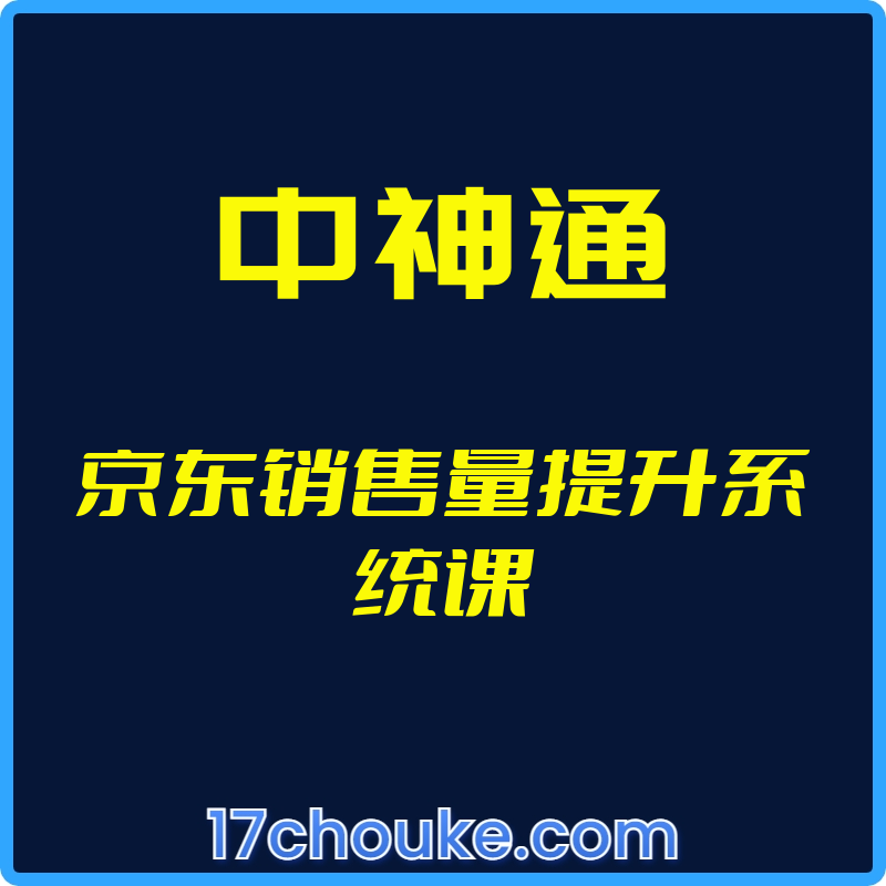 （中神通）京东销售量提升系统课【视频：34节】-一起筹课网