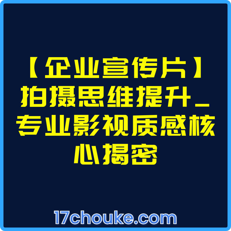 【企业宣传片】拍摄思维提升_专业影视质感核心揭密【课程：17节】-一起筹课网
