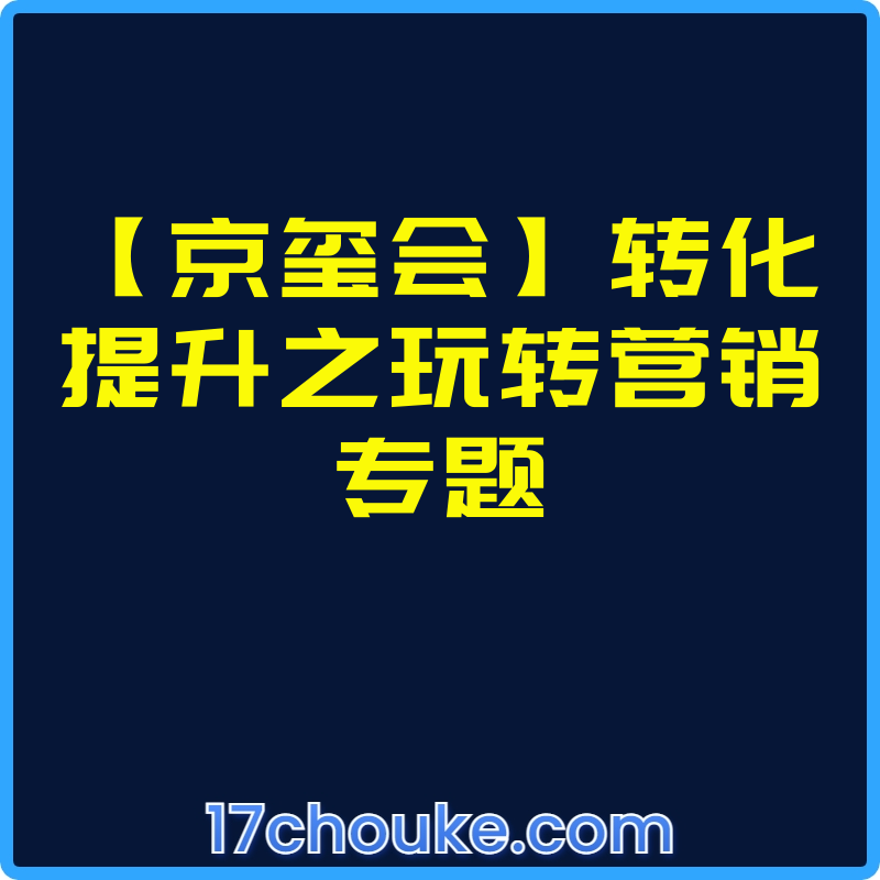 【京玺会】转化提升之玩转营销专题【视频：6节】-一起筹课网