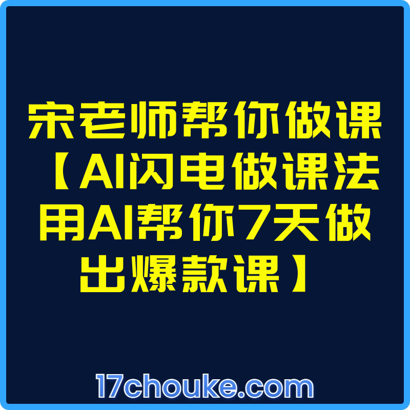 宋老师帮你做课【AI闪电做课法用AI帮你7天做出爆款课】【视频：13节】-一起筹课网