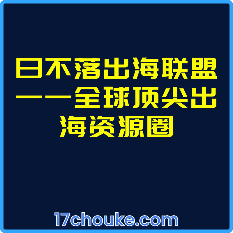 日不落出海联盟——全球顶尖出海资源圈【视频：49节】-一起筹课网