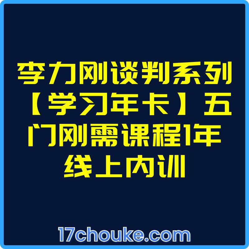 李力刚谈判系列【学习年卡】五门刚需课程1年线上内训【视频：128节】-一起筹课网
