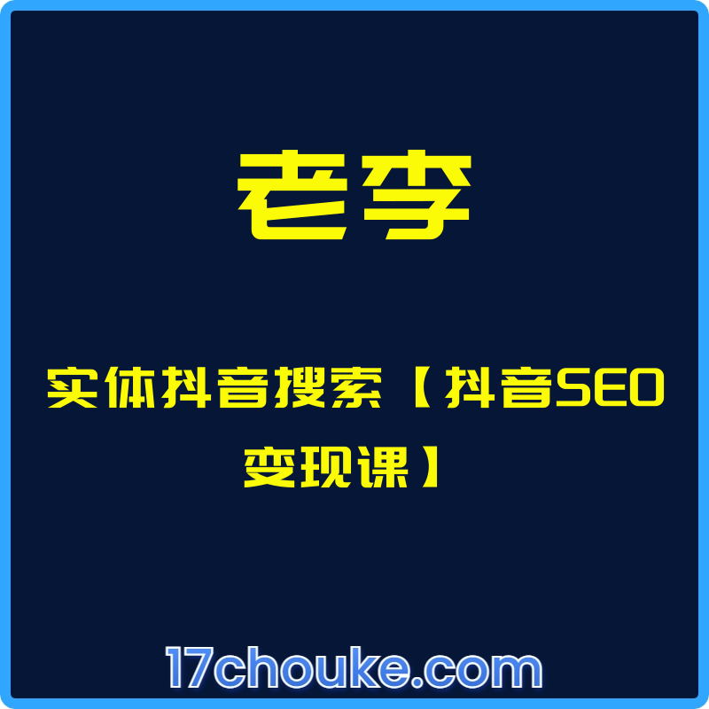 （老李）实体抖音搜索【抖音SEO变现课】【课程：8节】-一起筹课网