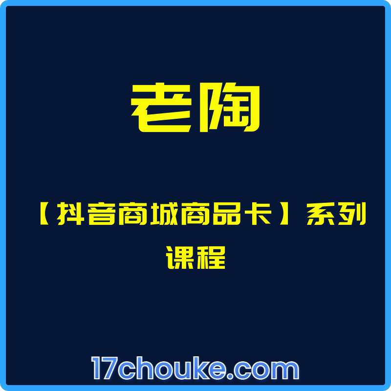 （老陶）【抖音商城商品卡】系列课程【课程：35节】-一起筹课网