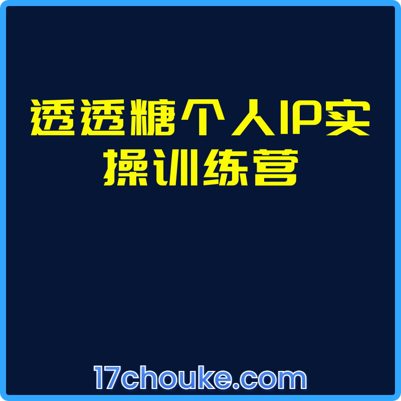 透透糖个人IP实操训练营【课程：56节】-一起筹课网