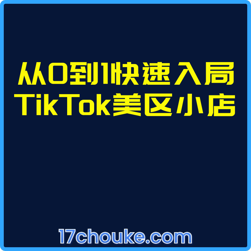 从0到1快速入局TikTok美区小店【视频：9节】-一起筹课网