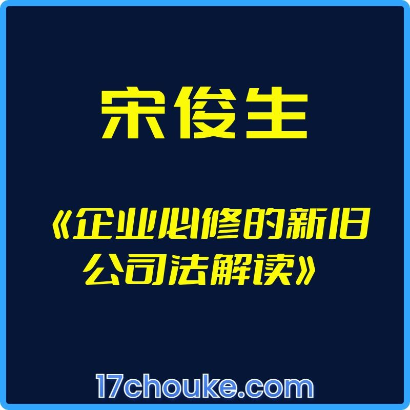 （宋俊生）《企业必修的新旧公司法解读》【视频：16节】-一起筹课网