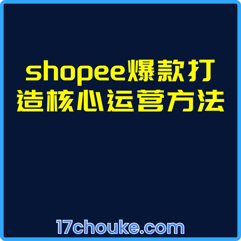 shopee爆款打造核心运营方法【视频：13节】-一起筹课网