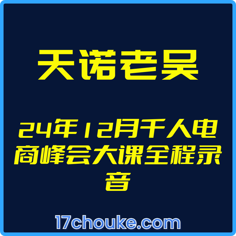 25年01月07日-（天诺老吴）24年12月千人电商峰会大课全程录音【视频：22节】-一起筹课网