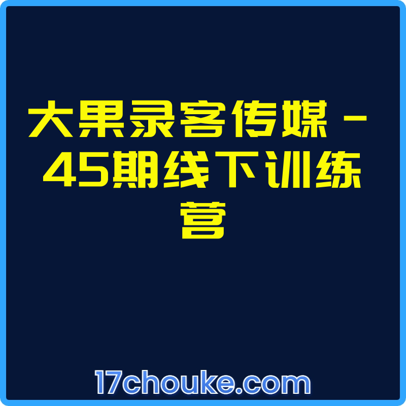 大果录客传媒-45期线下训练营【课程：15节】-一起筹课网